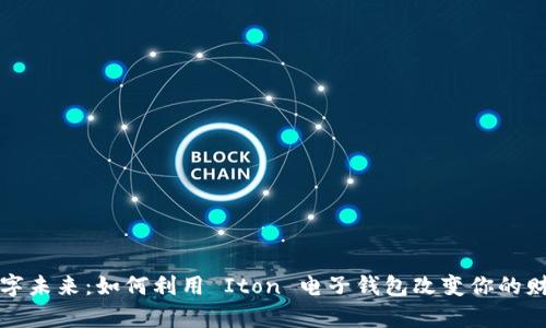 拥抱数字未来：如何利用 Iton 电子钱包改变你的财富管理