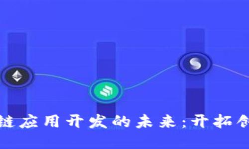 探索深圳区块链应用开发的未来：开拓创新的无限可能
