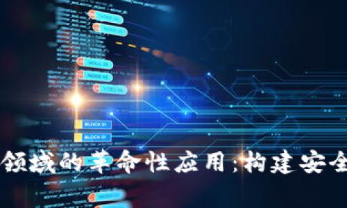 区块链技术在军事领域的革命性应用：构建安全与透明的新战斗力