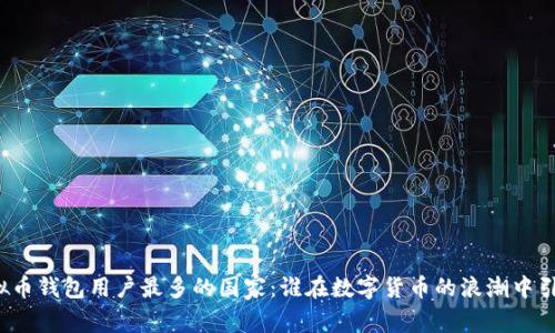 全球虚拟币钱包用户最多的国家：谁在数字货币的浪潮中引领风骚？