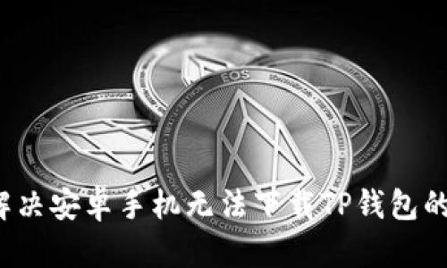 如何解决安卓手机无法下载TP钱包的问题？