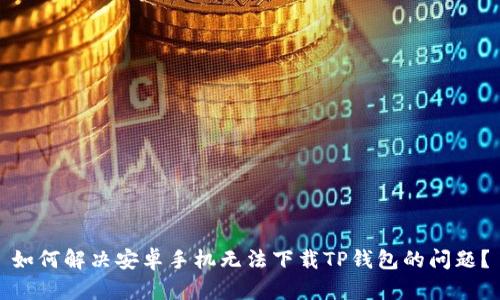 如何解决安卓手机无法下载TP钱包的问题？