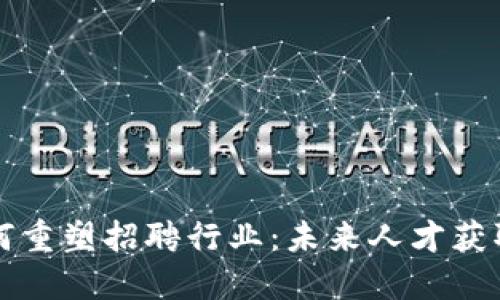 区块链如何重塑招聘行业：未来人才获取的新路径