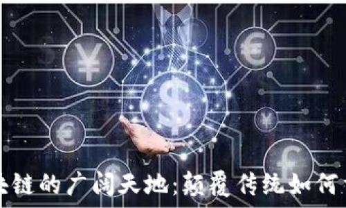   
探索区块链的广阔天地：颠覆传统如何重塑未来