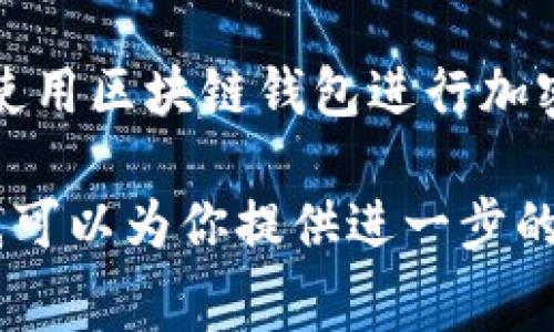 区块链钱包本身并不具备固定的价格，因为钱包通常是免费的软件应用程序或者硬件设备。更多的是，使用区块链钱包进行加密货币的交易会有手续费，比如网络交易费用等。这些费用依赖于用户选择的区块链网络以及市场情况。

如果你有关于具体钱包类型的需求，例如硬件钱包的价格范围或是某些特定的加密货币交易手续费，我可以为你提供进一步的信息。