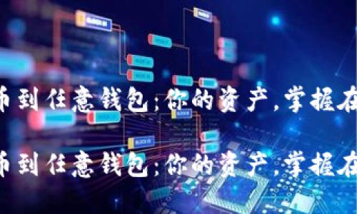 比特币提币到任意钱包：你的资产，掌握在自己手中！

比特币提币到任意钱包：你的资产，掌握在自己手中！