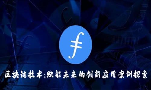 区块链技术：赋能未来的创新应用案例探索