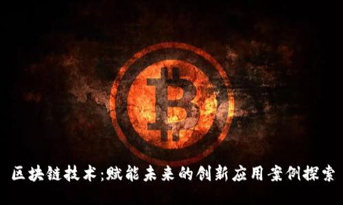 区块链技术：赋能未来的创新应用案例探索