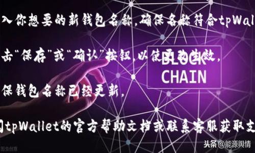 要修改tpWallet的名称，可以按照以下步骤进行：

1. **打开tpWallet应用**：首先，确保你已经在设备上安装并打开了tpWallet应用。

2. **进入设置**：在主界面或侧边菜单中查找“设置”或“个人中心”选项，点击进入。

3. **找到钱包名称选项**：在设置中，你可能会看到“钱包名称”、“账户信息”或类似的选项。点击该选项。

4. **修改名称**：在名称输入框中，输入你想要的新钱包名称。确保名称符合tpWallet的规定，通常需要简短且独一无二。

5. **保存更改**：修改完成后，确保点击“保存”或“确认”按钮，以使更改生效。

6. **检查修改结果**：返回主界面，确保钱包名称已经更新。

如果在修改过程中遇到困难，可以查阅tpWallet的官方帮助文档或联系客服获取支持。