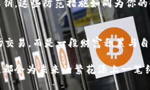 虚拟币导入钱包不见了？教你如何找回你的数字资产/  
虚拟币, 钱包, 找回/guanjianci

引言：数字财富的流转之谜
在这个阳光透过窗帘洒在地板上的早晨，你也许正坐在电脑前，满心欢喜地期待着投入已久的虚拟币终于能迎来它的丰收。打开钱包应用的那一刻，期待与焦虑交织而成。可当你看到那冰冷冷的数字“0”时，心中陡然升起一阵不安——导入的钱包究竟去哪儿了？你的虚拟币，真的不见了吗？

虚拟币的投资，数字时代的新宠
在这个万物互联的时代，虚拟币早已不再是小众的话题。比特币、以太坊等数字资产每时每刻都牵动着投资者的心。它们犹如晨雾中的老桥，连接着未知和机遇的彼岸。每一笔交易、每一个钱包，都是你通往财富的新路径。然而，这条繁花似锦的道路背后，也是风云变幻，充满了不确定性。

可能的原因：为何虚拟币会“失踪”
虚拟币从钱包中“失踪”的原因多种多样，首先，从技术角度来看，可能是因为你在导入钱包时的小问题。例如，输入的私钥错误，或是导入文件损坏等，这些情况就如同你在某个密林小道中迷失方向，转来转去却始终无法找到出口。
其次，网络问题也可能导致虚拟币信息未能及时更新，或许只是短暂的“消失”，你的币并未真正离开。一场突如其来的网络故障，就像暴风雨中的航船，让你在波涛汹涌中无所适从。

钱包类型的差异：安全性与便捷性的博弈
当你沉浸在虚拟币的海洋时，也许会忽略不同类型钱包的特点。热钱包与冷钱包，各有其长短期的优劣。热钱包宛如繁华闹市中的咖啡馆，方便快捷，却也容易受到小偷光顾；而冷钱包则是那安静的乡村庄园，安全稳定，却需要更长的时间来到达。

找回失踪虚拟币的第一步
若你的虚拟币确实在钱包中“消失”，切勿惊慌。第一步，检查导入过程是否存在错误。是否仔细核对了私钥与种子短语？它们犹如通往秘密花园的钥匙，任何一个小小的错误都会导致你无法进入。在这里，反复确认每一个字符，确保没有遗漏或错误，尤为重要。

寻求专业帮助：社区中的温暖
许多人在面对难题时选择独自摸索，但在虚拟币的世界里，社区的力量不可忽视。各大社交平台上，聚集了无数热爱数字资产的人，他们就如同在幽深的森林中点燃的篝火，给予你温暖与帮助。加入相关的讨论团体，发布求助信息，或许就能找到前辈给予的建议与解决方案。

安全防范：未来避免失误的法则
一旦找回失踪的虚拟币，在激动之余，切记不要忽视安全措施的建立。为钱包设置双重认证，定期更新你的安全措施，和定期备份私钥，这些防范措施如同为你的小屋加上坚固的锁，抵御外来侵袭。

结束语：财富的长河，梦想的引导
虚拟币的投资就如同漫步在一条蜿蜒的小溪旁，满是未知与惊喜。当你经历了“失踪”的迷茫与找回的欣喜后，切记这不仅仅是一场交易，而是一段财富积累与自我成长的旅程。每一个失去或找回的过程，都是对自我价值的体现，而未来，依然有更多的可能等待着你去探索。 

在这个不断挑战自我的过程中，期待你能够化茧成蝶，迎接属于自己的成功新篇。无论前方的道路如何曲折，相信你的每一次努力，都会为未来的繁花添上一笔绚丽的色彩。