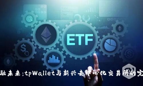 拥抱金融未来：tpWallet与新兴去中心化交易所的完美结合