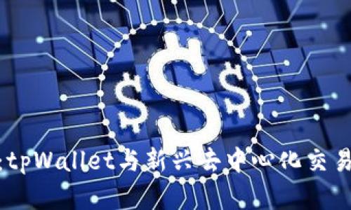 拥抱金融未来：tpWallet与新兴去中心化交易所的完美结合
