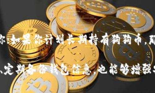 狗狗币（Dogecoin）可以存储在多种不同类型的钱包中，包括软件钱包、硬件钱包和在线钱包。以下是一些常见的钱包类型及其推荐选项：

### 软件钱包
软件钱包是比特币和其他加密货币的数字钱包，它们通常以应用程序的形式存在，可以在桌面或手机上使用。以下是一些流行的狗狗币软件钱包：
ul
    listrongDogecoin Wallet/strong：这是狗狗币官方推出的钱包，支持移动设备和桌面，无需额外下载其他应用，可以从狗狗币官网直接获取。/li
    listrongExodus Wallet/strong：Exodus 是一个用户友好的多币种钱包，界面直观，支持多种加密货币，包括狗狗币，适合新手使用。/li
    listrongElectrum-DOGE/strong：这是狗狗币的Electrum版本，提供轻量级的钱包体验，快速且安全，适合希望更好控制私钥的用户。/li
/ul

### 硬件钱包
硬件钱包被认为是最安全的选项，因为它们将私钥存储在离线设备上，减少了被黑客攻击的风险。以下是一些推荐的硬件钱包：
ul
    listrongLedger Nano S/X/strong：Ledger 系列硬件钱包支持多种加密货币，包括狗狗币，安全性高，非常适合长期持有者。/li
    listrongTrezor Model One/Model T/strong：Trezor同样支持狗狗币，其安全性和易用性使其成为受欢迎的选项。/li
/ul

### 在线钱包
在线钱包通常是由第三方平台提供的服务，可以方便快捷地访问和管理加密货币。但需要注意的是，安全性相对较低。
ul
    listrongCoinbase/strong：一个全球性的加密货币交易平台，支持狗狗币的存储和交易，用户界面友好，非常适合新手。/li
    listrongBinance/strong：作为全球最大的加密货币交易所之一，Binance 允许用户存储狗狗币，同时提供了丰富的交易功能。/li
/ul

### 选择适合你的钱包
选择合适的钱包主要取决于你的需求：如果你是偶尔交易或新手用户，软件钱包可能更适合你；如果你计划长期持有狗狗币，那么硬件钱包提供的安全性将是更好的选择；而在线钱包则适合频繁交易和快速访问的用户。

无论你选择哪种钱包，请务必确保保护好你的私钥和助记词，以防丢失或被盗。使用二步验证、定期备份钱包信息，也能够增强安全性。最终，确保对每种钱包的特性和用途有清晰的理解，以选择最适合你需求的存储方式。