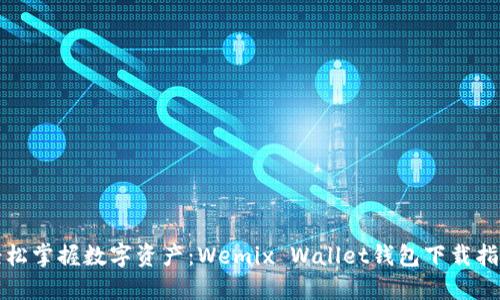 轻松掌握数字资产：Wemix Wallet钱包下载指南