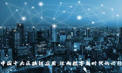 探索中国十大区块链应用：迈向数字新时代的必经之路
