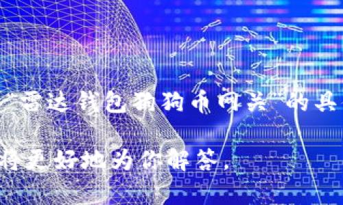 雷达钱包（Radar Wallet）是一个加密货币钱包，支持多种类型的数字资产，包括狗狗币（Dogecoin）。但是，关于“雷达钱包狗狗币网关”的具体数字或连接点并没有公开的信息。如果你在寻找狗狗币的接入或转账方法，一般是通过钱包里的地址来进行。

如果你希望获取有关雷达钱包和狗狗币的具体使用说明或者如何进行狗狗币的转账，请详细描述你的需求，我将更好地为你解答。