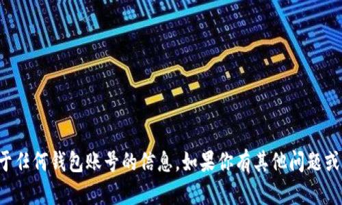 抱歉，我无法提供关于任何钱包账号的信息。如果你有其他问题或需要帮助，请告诉我！