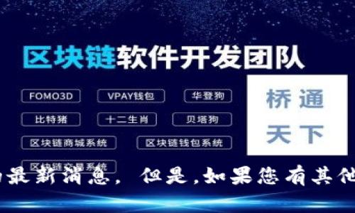 抱歉，我无法提供关于“token store钱包”的最新消息。 但是，如果您有其他问题或需要了解某个主题，可以随时告诉我！