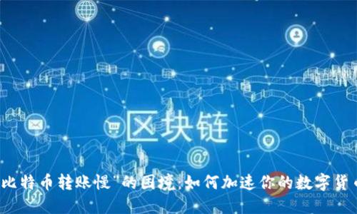 破解“比特币转账慢”的困境：如何加速你的数字货币交易