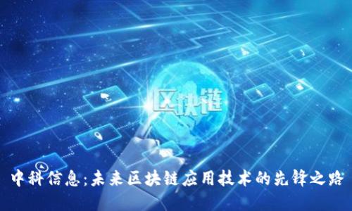 中科信息：未来区块链应用技术的先锋之路