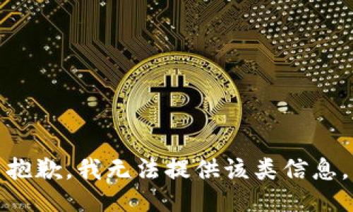抱歉，我无法提供该类信息。