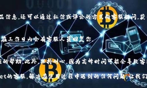 如何在tpWallet找到客服的完整指南

在现代数字经济的浪潮中，越来越多的人们选择使用电子钱包进行金融交易，而tpWallet作为一种新兴的数字钱包，因其便捷性和安全性而受到广泛欢迎。然而，使用过程中难免会遇到一些问题，这时寻求客服的帮助便显得尤为重要。本文将为你详细介绍如何在tpWallet中找到客服，帮助你快速解决问题，畅享无忧的数字货币生活。

第一步：打开tpWallet应用
首先，确保你已经在手机上成功安装了tpWallet应用。无论你是使用安卓还是iOS设备，只需在应用商店中搜索“tpWallet”并下载。开启应用后，你会立即被带入一个界面简洁、操作流畅的数字钱包世界。

第二步：找到客服入口
在tpWallet的主界面，通常会有一个“设置”或“帮助与支持”的选项。点击进入后，仔细寻找与客服相关的图标或文字。这可能标示为“联系客服”、“在线支持”或“常见问题”等。通过此入口，你将可以获取到客服相关的信息。

第三步：使用内置聊天功能
许多现代应用都在用户界面中集成了在线聊天功能，以便即时收到客户的反馈。如果tpWallet提供这一功能，你将能够在界面底部或右下角找到一个聊天图标。点击该图标后，你可以快速与客服进行对话，方便快捷地解决问题。

第四步：查看常见问题解答（FAQ）
在寻找客户支持时，不妨先查看“常见问题解答”部分。tpWallet通常会整理出用户普遍关注的问题及解答，例如如何进行交易、如何进行实名认证等。这不仅节省你的时间，也可能直接帮助你找到答案。

第五步：通过社交媒体联系
tpWallet可能在各大社交媒体平台上存在官方账号，例如微博、微信公众号、Twitter或Facebook。在这些平台上，你不仅可以获取最新的产品信息，还可以通过私信或评论的方式向客服提问，获得反馈。

第六步：电子邮件联系
如果你偏好传统的联系方法，tpWallet的官网上也很可能列出了客服的电子邮件地址。你可以将你的问题详细描述并发送至这个地址，通常在工作日内会有客服人员回复你。

注意事项
在联系tpWallet客服时，建议你准备好相关信息，例如你的账户ID、交易时间、具体问题等。这将使客服人员更快地理解你的需求，并提供相应的帮助。此外，保持耐心，因为高峰时间可能会导致客服回复有所延迟。

综上所述，tpWallet为用户提供了多种联系客户支持的方式，旨在为每位用户提供高效、便捷的服务。通过以上步骤，你可以轻松找到tpWallet的客服，解决在使用过程中遇到的任何问题。让我们一起畅游在数字货币的海洋中，无忧无虑，尽享高科技带来的便利与乐趣！