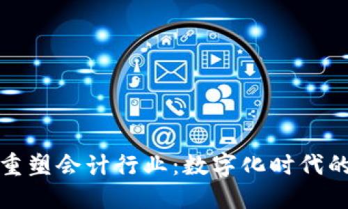 区块链如何重塑会计行业：数字化时代的会计新机遇