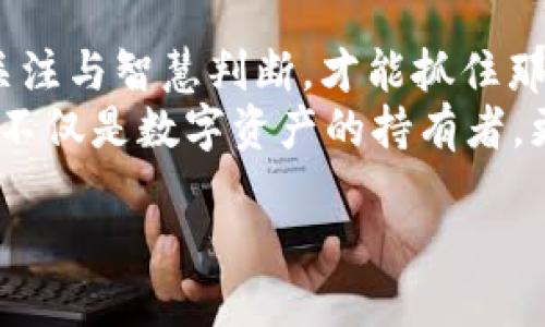 jiaoti如何通过tpWallet领取内部测试的OKGS/jiaoti  
tpWallet, 内部测试, OKGS/guanjianci  

引言：数字货币的未来之窗  
在这个飞速发展的数字时代，越来越多的人开始关注区块链技术和数字货币的背后故事。像晨曦中的金色谷地，OKGS作为即将崛起的数字货币，正等待着人们去发掘其无限可能。而tpWallet，则是开启这扇窗的钥匙。本文将带您详细了解怎样利用tpWallet来领取内部测试的OKGS，让您在竞争激烈的数字世界中走在前列。  

第一步：准备好您的tpWallet  
想要顺利领取内部测试的OKGS，首先，您需要拥有一个稳定、安全的tpWallet账户。想象一下，您的钱包就像一个坚固的宝箱，里面藏着您对数字货币的所有梦想和期待。您可以通过手机应用商店下载tpWallet，务必确保选择官方版本，以确保安全。  
安装完成后，打开tpWallet，您将被引导设置账号。写下您的助记词，那一串看似普通的单词，实际上是打开您数字资产的大门。我们建议您将助记词保存在一个安全、私密的地方，就像您珍藏家族照片一样。这个步骤至关重要，它直接关系到您的资产安全。  

第二步：查找OKGS内部测试的相关信息  
在您拥有了tpWallet之后，接下来要做的，就是寻找有关OKGS内部测试的相关信息。在这个过程中，您可能像一位探险家，纵横在各个社区与论坛中，积极参与讨论，获取最新的动态。在区块链的世界里，信息的重要性犹如阳光，驱散阴霾，照亮前途。  
您可以关注OKGS的官方社交媒体、Telegram群组或专门的论坛。那些积极分享资讯的热心网友，犹如夜空中的明星，指引着您前行的方向。记得多加互动，与志同道合的小伙伴们相约，一起共享这段精彩的内测旅程。  

第三步：参与内部测试的注册流程  
如同预约一场期待已久的演出，参与OKGS内部测试前，您需要完成一系列的注册步骤。这个过程并不复杂，但每一步都关系到您能否如愿领到OKGS。  
根据OKGS官方提供的指引，您可能需要填写个人信息，如钱包地址、联系方式等。在这一过程中，细心和谨慎至关重要。确保您提供的信息准确无误，避免将自己的宝贵机会拱手让人。在确认无误后，提交您的申请，静待好消息的到来。  

第四步：领取OKGS的实际操作  
一旦您的申请获得批准，您将收到来自OKGS的通知。此刻的您，宛如站在丰收的田野中，喜悦难以言表。按照指引，打开您的tpWallet，选择接收OKGS的选项。您将看到自己钱包中如星星般闪烁的OKGS，仿佛等待着您去开启他们的旅程。  
在完成领取后，值得注意的是，您可以选择如何管理这些新获得的资产。是否要继续持有，静待升值？还是选择在合适的时机进行交易？这些都成为您手中的筹码，充分展示了您的智慧与市场敏锐度。  

最后的思考：数字资产的责任与未来  
当您成功领取到内测的OKGS，成为这场数字革命的参与者时，更重要的是时刻保持对资产的责任感。数字货币的走势如同潮汐，起伏不定，唯有用心关注与智慧判断，才能抓住那稍纵即逝的机会。  
随着时间的推移，OKGS将可能成为下一个流行的数字资产，您在这个过程中所积累的经验、知识，将为您的未来铺平道路。借助tpWallet这把钥匙，您不仅是数字资产的持有者，更是一位探索者，勇敢地面对技术变革与机遇挑战。  

愿您的数字货币之旅如晨雾中的老桥般精彩，跨越每一个未知的水域，迎接未来的无限可能。