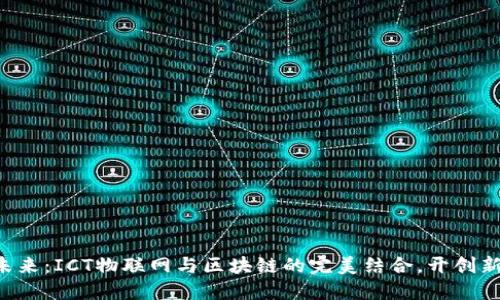 拥抱未来：ICT物联网与区块链的完美结合，开创新生活!