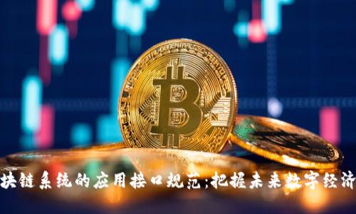 探索区块链系统的应用接口规范：把握未来数字经济的脉搏