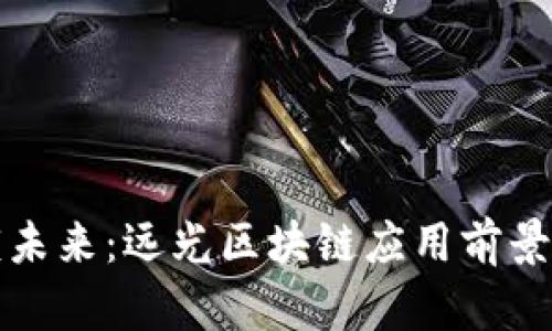 解锁未来：远光区块链应用前景探秘