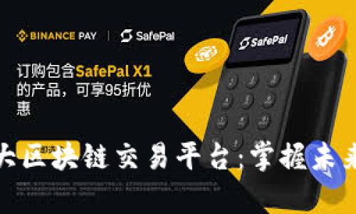 探索全球最大区块链交易平台：掌握未来的财富之钥