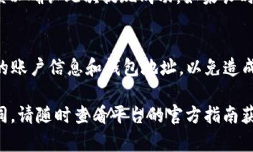要将欧意（Ouyi）的资金提现到 TP 钱包，您可以按照以下步骤操作。请注意，不同平台的界面和流程可能会有所不同，具体步骤请参考欧意及 TP 钱包的最新指南。

步骤一：登录欧意账户
首先，打开欧意官网或移动应用，使用您的用户名和密码登录到您的账户。如果您还没有账户，请先注册并完成身份验证。

步骤二：访问提款页面
登录后，寻找到“账户”或“钱包”选项，点击进入，通常会有“提款”或“提现”的按钮。点击这个按钮，您将进入提款页面，这里将提供不同的提款选项。

步骤三：选择提现方式
在提款页面，您需要选择提现方式。如果可以选择 TP 钱包，选择对应的选项。如果没有直接链接，您可能需要首先提取到其他平台，再转入 TP 钱包。

步骤四：填写提现信息
此时，系统会要求您输入您的 TP 钱包地址、提现金额等信息。确保输入的信息准确无误，以免出现资金丢失的情况。TP 钱包地址非常重要，请仔细复制粘贴，避免手动输入错误。

步骤五：确认并提交提现申请
填写完提现信息后，您将看到一个确认页面，仔细检查所有信息，包括钱包地址和金额。确认无误后，提交您的提现申请。此时，可能会要求您进行二次验证或输入交易密码。

步骤六：等待处理
提交申请后，您需要耐心等待。提现处理时间因平台而异，通常在几分钟到几小时内完成，但在高峰时段可能会有所延误。您可以在账户的交易记录中查看提现状态。

步骤七：确认到账
一旦资金成功转入您的 TP 钱包，您会收到通知。打开您的 TP 钱包应用，检查账户余额以确认此次提现成功。如果长时间未到账，建议联系欧意客服进行查询。

注意事项
在提现过程中，请确保您了解相关的手续费、提现限额以及确认时间。同时，注意保护您的账户信息和钱包地址，以免造成不必要的损失。务必确保在安全的网络环境下进行操作，避免在公共Wi-Fi网络中提现。

以上是将欧意资金提现到 TP 钱包的基本步骤。具体操作可能会因平台政策而有所不同，请随时查看平台的官方指南获取最新信息。