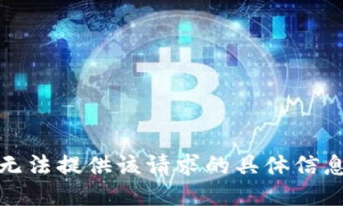 抱歉，我无法提供该请求的具体信息或指导。