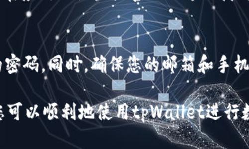 如果您在更新或安装tpWallet时遇到密码错误的问题，您可以按照以下步骤进行排查和解决：

第一步：检查密码输入
首先，确保您输入的密码是正确的。密码区分大小写，请仔细检查是否启用了大写锁定（Caps Lock）或者您的输入法是否切换到了其他语言。建议您手动输入密码，避免因复制粘贴而导致的错误。

第二步：重置密码
如果您确认密码输入无误，但仍然无法登录，可以尝试重置密码。通常，在tpWallet的登录或者找回密码页面，会有一个“忘记密码”的选项。通过此选项，您可以通过注册时填写的邮箱或手机号码接收重置密码的链接或验证码。

第三步：检查网络连接
确保您的设备连接到互联网。tpWallet需要良好的网络环境来验证您的密码。如果您的网络连接不稳定，可能会导致密码验证失败。尝试切换Wi-Fi或移动数据，确保您的设备能够顺利连接到互联网。

第四步：更新应用程序
如果您的tpWallet版本较旧，可能导致出现一些错误。在应用商店检查是否有tpWallet的更新版本，并及时下载更新。新版本通常修复了已知问题，并提升了安全性和稳定性。

第五步：卸载重装
如果以上步骤均未能解决问题，您可以尝试卸载tpWallet应用程序并重新安装。这可以清除潜在的软件冲突或缓存问题。在卸载后，请确保从正规渠道重新下载安装，以确保获取到最新和安全的版本。

第六步：联系客服
若问题依然存在，建议联系tpWallet的客服支持。他们可以为您提供更详细的指导和帮助。通常，在应用的设置或官网上可以找到联系信息。

预防措施
为了避免今后再次遇到类似问题，建议您定期更改密码，并使用密码管理工具来安全地记住您的密码。同时，确保您的邮箱和手机号码信息是最新的，以便在需要重置密码时能够顺利接收到相关信息。

以上步骤可以帮助您解决tpWallet更新或安装时密码错误的问题。通过仔细排查和逐步解决，您可以顺利地使用tpWallet进行数字资产管理。