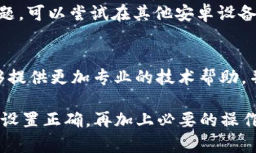 在使用华为手机时，如果发现无法使用tpWallet，可能是由于以下几个原因导致的。接下来我将详细介绍可能出现的问题及其解决方案。

1. 检查系统版本是否兼容
首先，确保您的华为手机操作系统是最新版本。tpWallet可能需要特定的系统版本才能正常工作。打开设置，进入“系统和更新”，检查是否有可用的更新。在网络良好的情况下进行更新，以确保您拥有最新的系统功能和安全补丁。

2. 下载和安装tpWallet
如果您尚未安装tpWallet应用，请前往华为的应用商店，搜索tpWallet并下载。确保下载的应用是官方版本，以防止潜在的安全问题。如果您已经安装，请尝试卸载后重新安装。

3. 权限设置问题
tpWallet可能需要特定的权限才能顺利运行，例如存储权限、网络权限等。您可以通过设置应用权限来检查tpWallet的权限设置。通常可以在“设置”  “应用”  “tpWallet”  “权限”中找到相关选项，确保所有必要的权限都是开启状态。

4. 网络连接问题
tpWallet需要稳定的网络连接来执行交易。如果您在使用过程中遇到问题，检查您的网络是否正常。您可以尝试切换Wi-Fi与移动数据，看看是否有所改善。

5. 应用缓存和数据问题
有时候应用的缓存数据可能会导致问题。您可以尝试清除tpWallet的缓存和数据。进入“设置”  “应用”  “tpWallet”，选择“存储”，然后点击“清除缓存”和“清除数据”。注意，这可能会导致您需要重新登录。

6. 检查账户状态
如果您的tpWallet账户存在问题，例如未完成的验证或账户被锁定，也可能无法使用。登录tpWallet，并查看是否有任何账户提示或通知，必要时可以联系客服获取帮助。

7. 兼容性问题
某些华为手机可能由于操作系统的定制化与tpWallet的兼容性出现问题。如果以上方法都不能解决问题，可以尝试在其他安卓设备上测试tpWallet，确认是否为设备特定问题。

8. 联系技术支持
如果您经过以上步骤后仍然无法使用tpWallet，建议直接联系tpWallet的技术支持团队。他们通常能够提供更加专业的技术帮助，并能针对您的具体问题给出解决方案。

通过上述步骤，您应该能够解决华为手机无法使用tpWallet的问题。确保应用、系统版本、权限及网络都设置正确，再加上必要的操作，通常可以顺利使用tpWallet。如果问题依然存在，求助专业的支持团队将是最有效的选择。