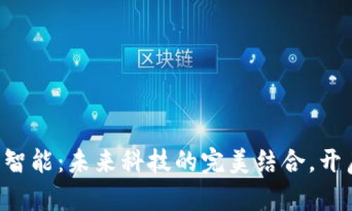 区块链与人工智能：未来科技的完美结合，开启数字新纪元！