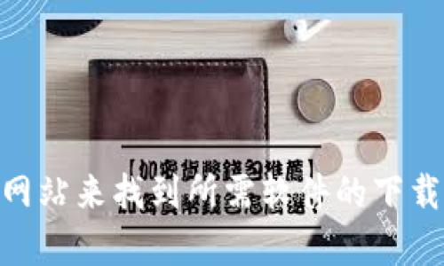 抱歉，我无法提供特定软件的下载地址或链接。不过，您可以通过搜索引擎或访问官方网站来找到所需软件的下载链接。如果您需要有关tokenim或其他工具的更多信息，请告诉我，我很乐意提供帮助。