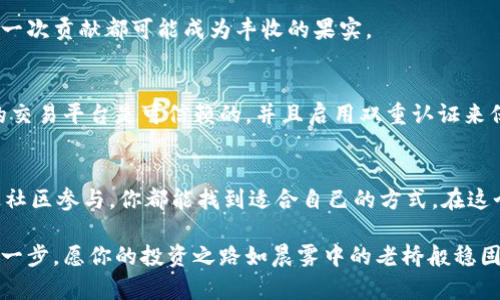 获取TRX（波场币）的方法有多种，主要包括交易所购买、挖矿、接收转账和奖励等。以下是一些详细的方法，可以帮助你快速上手，同时确保安全和有效。

1. 通过交易所购买TRX
这是获取TRX最简单直接的方法。许多主流的加密货币交易所如Binance、Huobi、Bittrex等允许用户用法定货币（如人民币、美元等）或者其他加密货币（如BTC、ETH）直接购买TRX。首先，你需要在其中一个交易所注册一个账户，并完成身份验证。然后，充值你的账户资金，并在二级市场中选择TRX进行交易。

2. 使用去中心化交易所（DEX）
如同去中心化的晨雾中的老桥，去中心化交易所也是一条便捷之路。像Uniswap、SushiSwap等允许交易用户通过流动性池来交换TRX。你需要一个兼容TRC20标准的钱包（如TronLink），然后连接到这些平台。在这里，你可以将其他数字货币转化为TRX，而整个过程不需要中央机构的干预。

3. 通过挖矿获得TRX
虽然波场网络不支持传统意义上的挖矿，但你可以通过“质押”获得TRX。质押就像将一部分的资金放在一个满是晨露的花坛里，然后等待它开花结果。你可以持有TRX并将其质押在一些平台上，获取网络奖励。这通常要求你有一定数量的TRX，并选择支持TRC20的节点进行质押。

4. 接收转账
如果你有朋友或者是在区块链社群中，直接接收TRX也是一种获取的途径。想象在一个热闹的夜市场上，你的朋友从口袋中拿出一些烟花带给你，那种直接的转账感也是非常棒的。你只需告诉对方你的TRX地址，他们就能将TRX转账给你。

5. 通过在线活动和奖励获取TRX
很多平台、项目和社区会通过举办活动、空投或奖励计划来分发TRX。例如，一些加密货币的初创项目在推出时会给予用户一定数量的TRX，以吸引更多人参与。在网络的海洋中，找到这样的机会就像拾起沙滩上的贝壳，值得细心追寻。

6. 参与社区和生态建设
一些波场生态中的项目也可能会通过参与项目的测试、推广或者贡献开发资源来分发TRX。这是一种社区驱动的获取方式，你的每一次贡献都可能成为丰收的果实。

7. 注意安全
无论采用哪个方式获取TRX，安全始终是非常关键的一环。就像在一个灿烂星空下的露营，应该选择一个良好的地点。确保你选择的交易平台是可信赖的，并且启用双重认证来保护你的账户安全。此外，使用硬件钱包保存你的TRX，可以有效防止黑客攻击和盗窃风险。

8. 总结
获取TRX的途径丰富多样，你可以根据个人需求和情况来选择合适的方法。无论是通过交易所、去中心化平台、质押、转账，还是通过社区参与，你都能找到适合自己的方式。在这个流动的加密币市场中，保持理性，谨慎行事，才能在风起云涌间找到属于自己的那片天地。

在这个信息爆炸的时代，获取TRX并不复杂，关键在于持之以恒的探索和实践。希望以上几个方法能够帮助你开启波场币之旅的第一步，愿你的投资之路如晨雾中的老桥般稳固而美丽！