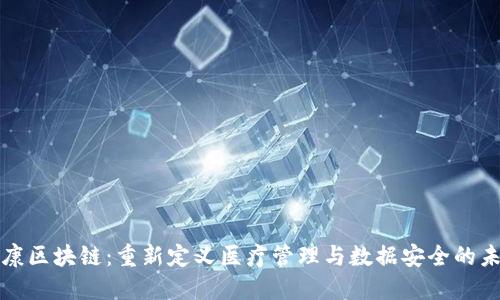 健康区块链：重新定义医疗管理与数据安全的未来