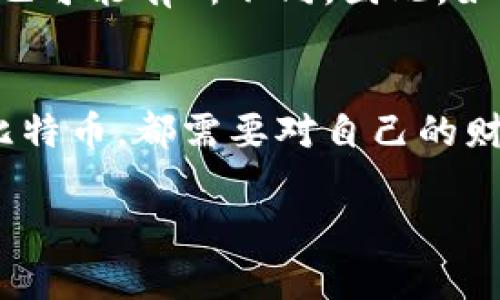 关于比特币钱包注册与实名制的问题，实际上涉及多个方面的因素，包括相关法律法规、安全性和隐私保护等。我们来深入探讨一下。

一、比特币钱包的基本概念
比特币钱包是用于存储、发送和接收比特币的一种数字工具。它的工作原理类似于银行账户，但与传统银行不同，比特币钱包更依赖于区块链技术，使得用户的资金不受中心化控制。简单来说，你的比特币钱包就是你在数字世界中的“钱包”，可以存放一串特殊的字符——即私钥和公钥。

二、注册比特币钱包的需要性
在大多数情况下，注册比特币钱包并不需要实名。在很多比特币钱包服务提供商（如Coinbase、Binance、Blockchain.info等）的注册流程中，你只需要输入一个电子邮件地址和设置密码即可。然而，某些国家或地区已经因此制定了相关法规，要求用户在交易特定数量的比特币时进行身份验证。

三、实名制的背后逻辑
实名制的推行，主要是为了避免洗钱、税务欺诈及其他非法活动的发生。比如在中国大陆，政府对数字货币的监管力度日益加强，因此一些本土和国际钱包提供商都根据当地法律开始实施实名认证。此时，你需要提供一系列个人资料，如身份证件、电话号码等，确保你的身份真实可追溯。

四、微信与比特币钱包的关系
微信作为一个庞大的社交平台，用户之间的金钱转账功能虽然十分便利，却不直接支持比特币交易。微信支付与比特币之间的互动非常有限。由于微信本身对支付的监管要求，进行比特币相关交易时，用户需小心避免触碰相关法律红线。

五、比特币钱包的安全性问题
如果你选择不进行实名注册，这就意味着你的身份信息无法与钱包中的比特币进行关联，但这也带来了安全性的问题。黑客的攻击和诈骗行为层出不穷，因此使用一个安全、值得信赖的钱包显得尤为重要。而且，不论你是否选择实名，妥善保管好私钥和备份都是保卫自己资产的关键。

六、如何保护你的比特币资产
保护比特币资产的方法可以从多个层面入手。首先，选择一个信誉良好的钱包服务商是基础。其次，可以使用冷钱包进行比特币的长期存储，这种方式不同于热钱包，确保你的比特币不与互联网直接连接，从而降低被盗风险。此外，启用双重身份验证、定期更换密码、保持设备安全都是防护措施中的重要环节。

七、比特币的法律风险与合规性
当前，许多国家对数字货币的立场不一，一些国家支持其发展，另一些则采取了限制措施。即使在同一个国家，不同地区对比特币的使用和监管政策也可能有所不同。因此，如果你打算使用比特币钱包进行投资或交易，关注当地政策法规的变化是十分重要的。

八、结语：你的比特币之路
总体来说，注册比特币钱包是否需要实名，往往取决于你所在的地区和你选择的钱包服务商。在这条数字货币的道路上，无论你出于何种目的使用比特币，都需要对自己的财产负责，审慎选择，时刻保持警惕。记住，区块链的世界虽然充满机遇，但同时也潜藏着风险，唯有多加了解与思考，才能在这条探索之路上走得更远。

通过以上阐述，希望能帮助你更好地理解比特币钱包注册与实名制之间的关系，以及在使用比特币过程中需要注意的安全性事项。