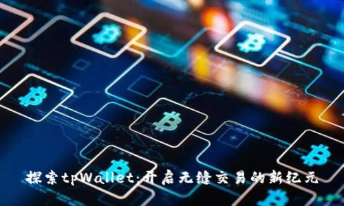 探索tpWallet：开启无缝交易的新纪元