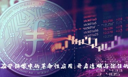 区块链在营销学中的革命性应用：开启透明与信任的新纪元