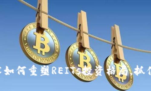 区块链技术如何重塑REITs投资格局，抓住这一机遇！
