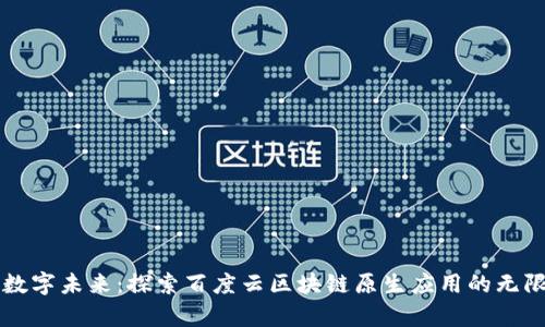 开启数字未来：探索百度云区块链原生应用的无限可能
