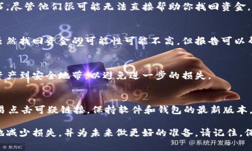 抱歉，你遇到这样的情况。根据我了解的加密货币和区块链的工作原理，转出地址的交易一旦在区块链上完成，通常是不可逆的，因此找回被转出的资金是相当困难的。如果你认为自己是诈骗的受害者，以下是一些建议：

1. 立即停止所有交易
如果你怀疑自己已经被欺诈，首先要做的就是停止所有进一步的交易。这包括不再向任何可疑地址转账，停止与任何可能相关的联系，以避免进一步的损失。

2. 收集交易记录
确保你收集到所有与被诈骗相关的交易记录和信息。包括转账时间、金额、转入和转出的地址等。这些信息在后续的追踪和报告中将会非常有用。

3. 联系相关平台
如果你是在某个平台（比如交易所或钱包服务）上被诈骗，立即与他们联系，并报告此事。尽管他们很可能无法直接帮助你找回资金，但他们可能会提供更多的建议或支持。

4. 报警并寻求法律帮助
如果你相信自己是诈骗的受害者，联系当地的执法机构并报案也是一个重要的步骤。虽然找回资金的可能性可能不高，但报告可以帮助执法部门追踪诈骗网络，并保护其他人免于受害。

5. 阻止进一步的损失
如果你使用了与被诈骗有关的钱包或账户，考虑更改密码、启用双重验证或转移其他资产到安全地带，以避免进一步的损失。

6. 提高警惕，防范未来的诈骗
在未来的交易中，要保持警惕，了解常见的诈骗手法，确保你的资产安全。比如，不要轻易点击可疑链接，保持软件和钱包的最新版本，选择信誉良好的交易平台等。

虽然在区块链上找回转出的资金面临极大的挑战，但通过上述步骤，你可以最大限度地减少损失，并为未来做更好的准备。请记住，保持警惕是保护自己的一种有效方式。
