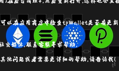 要回到tpWallet的首页，通常可以按照以下步骤操作，具体步骤可能因应用版本或设备不同而有所差异：

1. **应用内导航**：
   - 打开tpWallet应用后，通常在屏幕底部或顶部会有几个图标或标签。你可以找到一个标记为“首页”、“主界面”或一个房屋图标的按钮，点击它即可返回首页。

2. **使用返回按钮**：
   - 如果你在应用的某个页面中，可以尝试使用手机的返回键（安卓设备上通常为物理按钮或屏幕虚拟按钮，iPhone设备上则是手势操作），反复点击直到返回首页。

3. **重新启动应用**：
   - 如果以上方法都无效，可以尝试完全关闭tpWallet应用（在后台清理），然后重新打开，这样也会直接进入首页。

4. **检查应用更新**：
   - 有时候，应用的问题可能是由于未更新到最新版本。你可以在应用商店中检查tpWallet是否有更新，并进行更新，更新后可能会修复导航问题。

5. **客户支持**：
   - 如果问题依旧存在，可以访问tpWallet的官方网站或社交媒体，联系客服寻求帮助。

这些步骤应该能帮助你顺利返回tpWallet的首页。如果还有其他问题或者需要更详细的帮助，请告诉我！