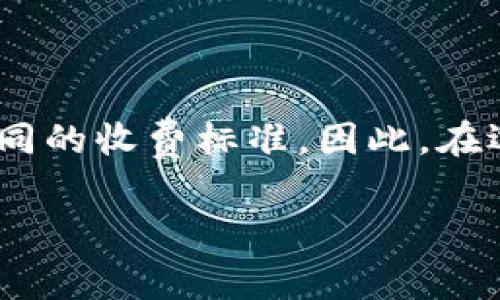 关于数字币钱包的收费问题，并没有一个简单的答案，因为不同的钱包提供商在收费模式上可能会有所不同。以下是一些关于数字币钱包收费的基本信息，帮助你更好地理解这一领域。

数字币钱包的类型
数字币钱包主要分为热钱包和冷钱包两大类。热钱包是连接互联网的，如手机应用和在线钱包，它们便于随时随地进行交易；冷钱包则是离线的，通常用于长期存储，安全性相对较高。由于类型的不同，钱包的收费方式也会有所不同。

手续费的来源
无论选择哪种钱包，通常会涉及以下几种费用：
ul
    listrong交易手续费：/strong每当用户进行转账或其他交易时，区块链网络会收取一定的手续费。这部分费用通常由用户在钱包中确认交易时自行决定，一般来说，手续费越高，交易确认的速度越快。/li
    listrong提现费用：/strong一些数字币钱包在用户将加密货币兑换成法币或者将其提现到银行账户时，可能会收取一定的手续费。这些费用因钱包而异，用户在选择钱包时需注意这一点。/li
    listrong服务费：/strong某些平台可能会对提供的服务收取一定的费用，比如托管服务、增值服务等。这部分费用可能是固定的，也可能会根据交易量等变化。/li
/ul

选择钱包时的考虑因素
选择数字币钱包时，不仅要考虑费用，还要考虑钱包的安全性、易用性和客户支持等因素。以下是一些建议：
ul
    li查看钱包的用户评价和安全评级，以确保你的数字资产得到妥善保护。/li
    li考虑钱包的易用性，尤其是如果你是新手，选择一个界面友好、操作简单的钱包会让你更容易上手。/li
    li确保钱包提供良好的客户支持，以备不时之需。/li
/ul

总结
数字币钱包的收费问题比较复杂，不同的钱包根据提供的服务类型、交易方式和用户选择的功能，会有不同的收费标准。因此，在选择数字币钱包之前，建议用户务必仔细研究各个平台的收费条款，以确保能够找到最合适自己的钱包。 

总之，数字币钱包费用的多样化和复杂性不可忽视，理解这些费用将使你更好地管理自己的数字资产。