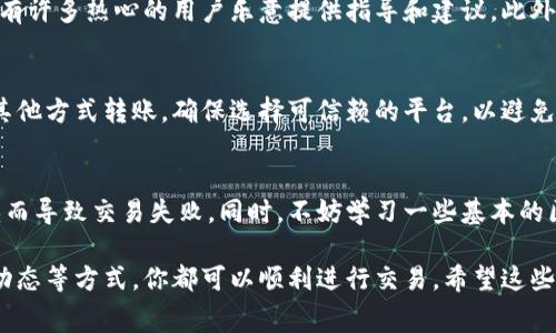 在使用TP钱包进行数字货币交易时，矿工费是不可或缺的一部分，因为矿工费是支付给网络矿工的费用，作为他们处理和验证交易的报酬。如果你的TP钱包中没有矿工费，这会导致你的交易无法被确认或成功。下面，我们将一起探讨解决这个问题的几种方法。

1. 理解矿工费的重要性
矿工费是支持区块链网络运作的基础，就像是在一座大桥上通行时需要支付的过路费。没有矿工费，就像司机不愿意支付过路费一样，车辆就无法正常通行。对于数字货币来说，矿工费直接影响交易的处理速度和确认时间。高峰期需要较高的矿工费，才能让你的交易迅速被矿工处理。

2. 检查你的TP钱包余额
首先，你需要确认你的TP钱包中是否有足够的余额来支付矿工费。如果你的余额不足以覆盖矿工费，你的交易将无法被处理。打开你的TP钱包，查看可用余额，并确保在发起交易时留有足够的矿工费。

3. 尝试降低矿工费
在一些平台上，你可以选择支付的矿工费金额。如果当前的网络拥堵情况较轻，你可以尝试选择一个较低的矿工费选项。虽然交易确认时间可能会有所延长，但这可以帮助你在没有足够资金时完成交易。

4. 充值你的TP钱包
如果你发现余额不足以支付矿工费，你可以选择通过其他渠道为TP钱包充值。例如，你可以通过法币交易所购买少量的数字货币，或从其他钱包转移一些数字货币到你的TP钱包中。确保在充值时，考虑到未来可能的矿工费支出。

5. 使用奖励或赠金功能
一些交易所或钱包可能提供奖励功能，用户在完成特定的交易或活动后会获得赠金。在TP钱包内，你可以关注是否有充值活动或推荐用户活动，这些活动可能会帮助你获得一定的代币，用于支付矿工费。

6. 使用其他钱包进行交易
如果TP钱包无法满足你的需求，或者你遇到了技术问题，不妨尝试使用其他数字货币钱包。选择一个备受信赖且用户友好的钱包，它可能会提供更灵活的费用管理选项，帮助你便捷地完成交易。

7. 学习矿工费的市场动态
了解矿工费的变化趋势，有助于你在合适的时候进行交易。把握市场动态，观察不同时间段的矿工费水平，你可以在费用较低时发起交易，从而减少不必要的支出。

8. 咨询社区和技术支持
如果你在使用TP钱包时遇到问题，或者不确定如何处理矿工费，可以寻求社区的帮助。在数字货币的论坛、社交群组中，有许多热心的用户乐意提供指导和建议。此外，TP钱包的官方技术支持团队也可以为你解答疑问和提供帮助。

9. 注意安全性
在进行任何交易时，始终要保持警惕。确保你使用的TP钱包是官方应用，并定期检查钱包的安全设置。如果你必须通过其他方式转账，确保选择可信赖的平台，以避免不必要的损失。

10. 未来的规划
建议你在使用TP钱包和其他数字钱包时，制定一个长期的使用计划。预留部分资金用于处理交易费用，避免因资金短缺而导致交易失败。同时，不妨学习一些基本的区块链知识，理解每笔交易的费用构成，有助于你更科学地管理数字货币资产。

综上所述，缺乏矿工费并不意味着你无法继续使用TP钱包进行数字货币交易，通过合理管理余额、及时充值、关注市场动态等方式，你都可以顺利进行交易。希望这些内容能够帮助你解决问题，实现顺畅的数字货币交易体验。