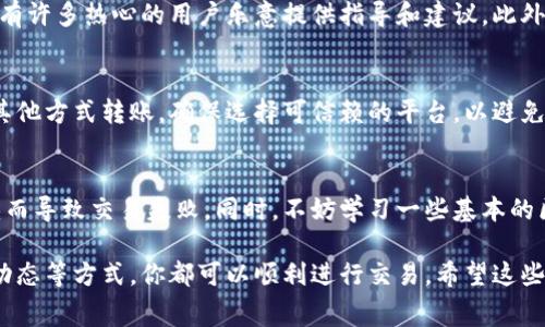 在使用TP钱包进行数字货币交易时，矿工费是不可或缺的一部分，因为矿工费是支付给网络矿工的费用，作为他们处理和验证交易的报酬。如果你的TP钱包中没有矿工费，这会导致你的交易无法被确认或成功。下面，我们将一起探讨解决这个问题的几种方法。

1. 理解矿工费的重要性
矿工费是支持区块链网络运作的基础，就像是在一座大桥上通行时需要支付的过路费。没有矿工费，就像司机不愿意支付过路费一样，车辆就无法正常通行。对于数字货币来说，矿工费直接影响交易的处理速度和确认时间。高峰期需要较高的矿工费，才能让你的交易迅速被矿工处理。

2. 检查你的TP钱包余额
首先，你需要确认你的TP钱包中是否有足够的余额来支付矿工费。如果你的余额不足以覆盖矿工费，你的交易将无法被处理。打开你的TP钱包，查看可用余额，并确保在发起交易时留有足够的矿工费。

3. 尝试降低矿工费
在一些平台上，你可以选择支付的矿工费金额。如果当前的网络拥堵情况较轻，你可以尝试选择一个较低的矿工费选项。虽然交易确认时间可能会有所延长，但这可以帮助你在没有足够资金时完成交易。

4. 充值你的TP钱包
如果你发现余额不足以支付矿工费，你可以选择通过其他渠道为TP钱包充值。例如，你可以通过法币交易所购买少量的数字货币，或从其他钱包转移一些数字货币到你的TP钱包中。确保在充值时，考虑到未来可能的矿工费支出。

5. 使用奖励或赠金功能
一些交易所或钱包可能提供奖励功能，用户在完成特定的交易或活动后会获得赠金。在TP钱包内，你可以关注是否有充值活动或推荐用户活动，这些活动可能会帮助你获得一定的代币，用于支付矿工费。

6. 使用其他钱包进行交易
如果TP钱包无法满足你的需求，或者你遇到了技术问题，不妨尝试使用其他数字货币钱包。选择一个备受信赖且用户友好的钱包，它可能会提供更灵活的费用管理选项，帮助你便捷地完成交易。

7. 学习矿工费的市场动态
了解矿工费的变化趋势，有助于你在合适的时候进行交易。把握市场动态，观察不同时间段的矿工费水平，你可以在费用较低时发起交易，从而减少不必要的支出。

8. 咨询社区和技术支持
如果你在使用TP钱包时遇到问题，或者不确定如何处理矿工费，可以寻求社区的帮助。在数字货币的论坛、社交群组中，有许多热心的用户乐意提供指导和建议。此外，TP钱包的官方技术支持团队也可以为你解答疑问和提供帮助。

9. 注意安全性
在进行任何交易时，始终要保持警惕。确保你使用的TP钱包是官方应用，并定期检查钱包的安全设置。如果你必须通过其他方式转账，确保选择可信赖的平台，以避免不必要的损失。

10. 未来的规划
建议你在使用TP钱包和其他数字钱包时，制定一个长期的使用计划。预留部分资金用于处理交易费用，避免因资金短缺而导致交易失败。同时，不妨学习一些基本的区块链知识，理解每笔交易的费用构成，有助于你更科学地管理数字货币资产。

综上所述，缺乏矿工费并不意味着你无法继续使用TP钱包进行数字货币交易，通过合理管理余额、及时充值、关注市场动态等方式，你都可以顺利进行交易。希望这些内容能够帮助你解决问题，实现顺畅的数字货币交易体验。